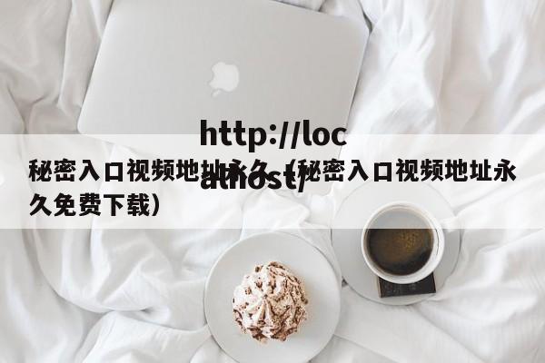 秘密入口视频地址永久(秘密入口视频地址永久免费下载)