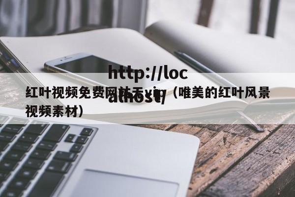 红叶视频免费网站无vip(唯美的红叶风景视频素材)
