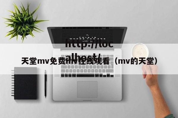 天堂mv免费mv在线观看(mv的天堂)